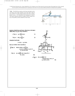 698
*8–16. The 80-lb boy stands on the beam and pulls on the
cord with a force large enough to just cause him to slip. If
the coefficient of static friction between his shoes and the
beam is , determine the reactions at A and B.
The beam is uniform and has a weight of 100 lb. Neglect the
size of the pulleys and the thickness of the beam.
(ms)D = 0.4
© 2010 Pearson Education, Inc., Upper Saddle River, NJ. All rights reserved.This material is protected under all copyright laws as they currently
exist. No portion of this material may be reproduced, in any form or by any means, without permission in writing from the publisher.
D A
C
B
5 ft
60
3 ft
12
13
5
4 ft
1 ft
8 Solutions 44918 1/27/09 1:52 PM Page 698
 