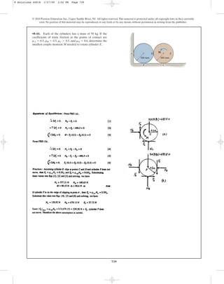 739
© 2010 Pearson Education, Inc., Upper Saddle River, NJ. All rights reserved.This material is protected under all copyright laws as they currently
exist. No portion of this material may be reproduced, in any form or by any means, without permission in writing from the publisher.
•8–61. Each of the cylinders has a mass of 50 kg. If the
coefficients of static friction at the points of contact are
, , , and , determine the
smallest couple moment M needed to rotate cylinder E.
mD = 0.6
mC = 0.5
mB = 0.5
mA = 0.5
300 mm
A D
300 mm
E
M
B C
8 Solutions 44918 1/27/09 1:52 PM Page 739
 