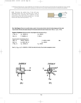 741
© 2010 Pearson Education, Inc., Upper Saddle River, NJ. All rights reserved.This material is protected under all copyright laws as they currently
exist. No portion of this material may be reproduced, in any form or by any means, without permission in writing from the publisher.
8–63. Determine the smallest force P that will cause
impending motion. The crate and wheel have a mass of
50 kg and 25 kg, respectively. The coefficient of static
friction between the crate and the ground is , and
between the wheel and the ground .
ms
œ
= 0.5
ms = 0.2
300 mm
P
B
C A
8 Solutions 44918 1/27/09 1:52 PM Page 741
 