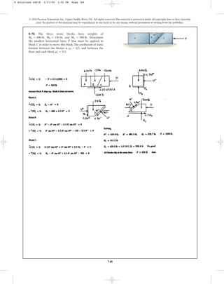 748
© 2010 Pearson Education, Inc., Upper Saddle River, NJ. All rights reserved.This material is protected under all copyright laws as they currently
exist. No portion of this material may be reproduced, in any form or by any means, without permission in writing from the publisher.
8–70. The three stone blocks have weights of
, and Determine
the smallest horizontal force P that must be applied to
block C in order to move this block.The coefficient of static
friction between the blocks is and between the
floor and each block ms
œ
= 0.5.
ms = 0.3,
WC = 500 lb.
W
B = 150 lb,
W
A = 600 lb A B C
45
P
8 Solutions 44918 1/27/09 1:52 PM Page 748
 