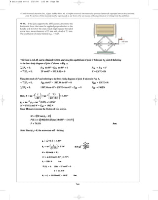 760
© 2010 Pearson Education, Inc., Upper Saddle River, NJ. All rights reserved.This material is protected under all copyright laws as they currently
exist. No portion of this material may be reproduced, in any form or by any means, without permission in writing from the publisher.
•8–85. If the jack supports the 200-kg crate, determine the
horizontal force that must be applied perpendicular to the
handle at E to lower the crate. Each single square-threaded
screw has a mean diameter of 25 mm and a lead of 7.5 mm.
The coefficient of static friction is .
ms = 0.25
C
A B
D
E
100 mm
45
45
45
45
8 Solutions 44918 1/27/09 1:52 PM Page 760
 