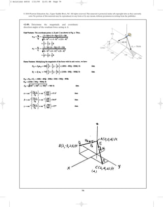 79
•2–89. Determine the magnitude and coordinate
direction angles of the resultant force acting at A.
© 2010 Pearson Education, Inc., Upper Saddle River, NJ. All rights reserved.This material is protected under all copyright laws as they currently
exist. No portion of this material may be reproduced, in any form or by any means, without permission in writing from the publisher.
2 ft
4 ft
3 ft
3 ft
4 ft
2.5 ft
B
A
x
C
z
FC ⫽ 750 lb
FB ⫽ 600 lb
2 Solutions 44918 1/21/09 12:01 PM Page 79
 