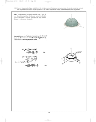 851
9–43. The hemisphere of radius r is made from a stack of
very thin plates such that the density varies with height,
, where k is a constant. Determine its mass and the
distance to the center of mass G.
z
r = kz
© 2010 Pearson Education, Inc., Upper Saddle River, NJ. All rights reserved.This material is protected under all copyright laws as they currently
exist. No portion of this material may be reproduced, in any form or by any means, without permission in writing from the publisher.
z
y
z
G
x
_
r
9 Solutions 44918 1/28/09 2:34 PM Page 851
 