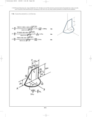 854
9–46. Locate the centroid ( , , ) of the wire.
z
y
x
© 2010 Pearson Education, Inc., Upper Saddle River, NJ. All rights reserved.This material is protected under all copyright laws as they currently
exist. No portion of this material may be reproduced, in any form or by any means, without permission in writing from the publisher.
z
6 in.
4 in.
y
x
9 Solutions 44918 1/28/09 2:34 PM Page 854
 