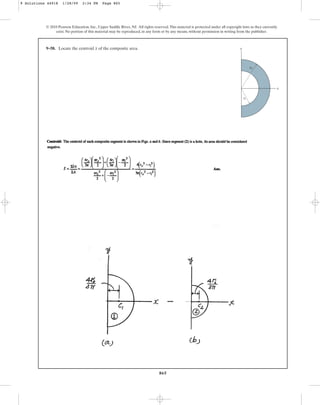 865
© 2010 Pearson Education, Inc., Upper Saddle River, NJ. All rights reserved.This material is protected under all copyright laws as they currently
exist. No portion of this material may be reproduced, in any form or by any means, without permission in writing from the publisher.
9–58. Locate the centroid of the composite area.
x
x
y
ri
r0
9 Solutions 44918 1/28/09 2:34 PM Page 865
 