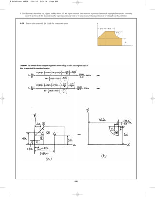 866
© 2010 Pearson Education, Inc., Upper Saddle River, NJ. All rights reserved.This material is protected under all copyright laws as they currently
exist. No portion of this material may be reproduced, in any form or by any means, without permission in writing from the publisher.
9–59. Locate the centroid of the composite area.
(x, y)
x
y
4 in.
3 in.
3 in.
3 in.
9 Solutions 44918 1/28/09 2:34 PM Page 866
 