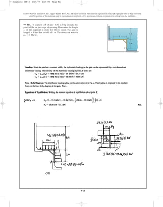 913
•9–113. If segment AB of gate ABC is long enough, the
gate will be on the verge of opening. Determine the length
L of this segment in order for this to occur. The gate is
hinged at B and has a width of 1 m. The density of water is
.
rw = 1 Mgm3
© 2010 Pearson Education, Inc., Upper Saddle River, NJ. All rights reserved.This material is protected under all copyright laws as they currently
exist. No portion of this material may be reproduced, in any form or by any means, without permission in writing from the publisher.
C
B
A
L
2 m
4 m
9 Solutions 44918 1/28/09 2:35 PM Page 913
 