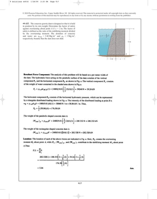 917
•9–117. The concrete gravity dam is designed so that it is held
in position by its own weight. Determine the factor of safety
against overturning about point A if . The factor of
safety is defined as the ratio of the stabilizing moment divided
by the overturning moment. The densities of concrete
and water are and ,
respectively.Assume that the dam does not slide.
rw = 1 Mgm3
rconc = 2.40 Mgm3
x = 2 m
© 2010 Pearson Education, Inc., Upper Saddle River, NJ. All rights reserved.This material is protected under all copyright laws as they currently
exist. No portion of this material may be reproduced, in any form or by any means, without permission in writing from the publisher.
y
x
x
3
––
2
y ⫽ ⫺ x2
6 m
2 m
A
9 Solutions 44918 1/28/09 2:35 PM Page 917
 