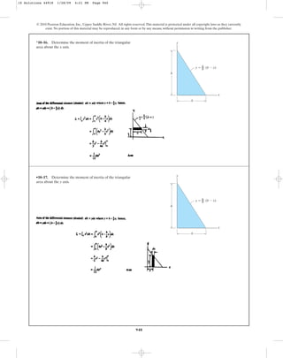 940
*10–16. Determine the moment of inertia of the triangular
area about the x axis.
© 2010 Pearson Education, Inc., Upper Saddle River, NJ. All rights reserved.This material is protected under all copyright laws as they currently
exist. No portion of this material may be reproduced, in any form or by any means, without permission in writing from the publisher.
y ⫽ (b ⫺ x)
h
––
b
y
x
b
h
•10–17. Determine the moment of inertia of the triangular
area about the y axis.
y ⫽ (b ⫺ x)
h
––
b
y
x
b
h
10 Solutions 44918 1/28/09 4:21 PM Page 940
 