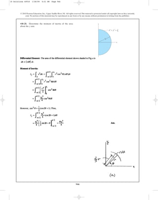 946
© 2010 Pearson Education, Inc., Upper Saddle River, NJ. All rights reserved.This material is protected under all copyright laws as they currently
exist. No portion of this material may be reproduced, in any form or by any means, without permission in writing from the publisher.
•10–25. Determine the moment of inertia of the area
about the axis.
y
y
x
x2
⫹ y2
⫽ r2
r0
0
10 Solutions 44918 1/28/09 4:21 PM Page 946
 