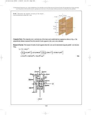 949
© 2010 Pearson Education, Inc., Upper Saddle River, NJ. All rights reserved.This material is protected under all copyright laws as they currently
exist. No portion of this material may be reproduced, in any form or by any means, without permission in writing from the publisher.
10–30. Determine the moment of inertia of the beam’s
cross-sectional area about the axis.
x
y
x
15 mm
15 mm
60 mm
60 mm
100 mm
100 mm
50 mm
50 mm
15 mm
15 mm
10 Solutions 44918 1/28/09 4:22 PM Page 949
 