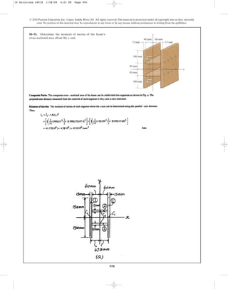950
© 2010 Pearson Education, Inc., Upper Saddle River, NJ. All rights reserved.This material is protected under all copyright laws as they currently
exist. No portion of this material may be reproduced, in any form or by any means, without permission in writing from the publisher.
10–31. Determine the moment of inertia of the beam’s
cross-sectional area about the axis.
y
y
x
15 mm
15 mm
60 mm
60 mm
100 mm
100 mm
50 mm
50 mm
15 mm
15 mm
10 Solutions 44918 1/28/09 4:22 PM Page 950
 