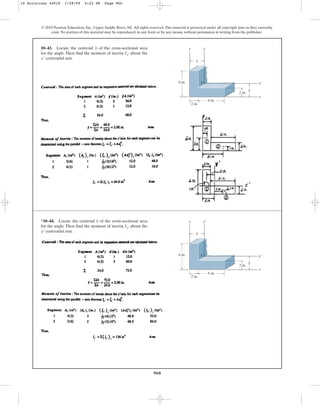 960
© 2010 Pearson Education, Inc., Upper Saddle River, NJ. All rights reserved.This material is protected under all copyright laws as they currently
exist. No portion of this material may be reproduced, in any form or by any means, without permission in writing from the publisher.
10–43. Locate the centroid of the cross-sectional area
for the angle. Then find the moment of inertia about the
centroidal axis.
x¿
Ix¿
y
6 in.
2 in.
6 in.
x
2 in.
C x¿
y¿
y
–
x
–
y
*10–44. Locate the centroid of the cross-sectional area
for the angle. Then find the moment of inertia about the
centroidal axis.
y¿
Iy¿
x
6 in.
2 in.
6 in.
x
2 in.
C x¿
y¿
y
–
x
–
y
10 Solutions 44918 1/28/09 4:22 PM Page 960
 