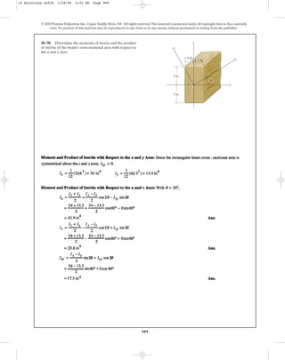 989
© 2010 Pearson Education, Inc., Upper Saddle River, NJ. All rights reserved.This material is protected under all copyright laws as they currently
exist. No portion of this material may be reproduced, in any form or by any means, without permission in writing from the publisher.
10–78. Determine the moments of inertia and the product
of inertia of the beam’s cross-sectional area with respect to
the and axes.
v
u
3 in.
1.5 in.
3 in.
y
u
x
1.5 in.
C
v
30⬚
10 Solutions 44918 1/28/09 4:22 PM Page 989
 