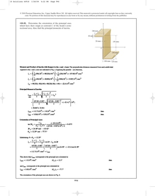 994
© 2010 Pearson Education, Inc., Upper Saddle River, NJ. All rights reserved.This material is protected under all copyright laws as they currently
exist. No portion of this material may be reproduced, in any form or by any means, without permission in writing from the publisher.
•10–81. Determine the orientation of the principal axes,
which have their origin at centroid C of the beam’s cross-
sectional area.Also, find the principal moments of inertia.
y
C
x
100 mm
100 mm
20 mm
20 mm
20 mm
150 mm
150 mm
10 Solutions 44918 1/28/09 4:22 PM Page 994
 