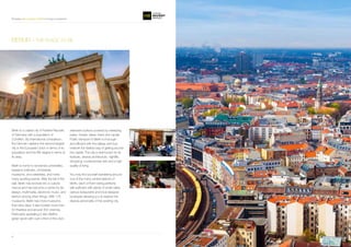 Providing the best projects in Berlin for living or investment
www.homeinvestberlin.com 76
Berlin is a capital city of Federal Republic
of Germany with a population of
3.5million. By international comparison,
the German capital is the second largest
city in the European Union in terms of its
population and the fifth largest in terms of
its area.
Berlin is home to renowned universities,
research institutes, orchestras,
museums, and celebrities, and hosts
many sporting events. After the fall of the
wall, Berlin has evolved into a cultural
mecca and has become a centre for art,
design, multimedia, electronic music, and
fashion among other things. With 175
museums, Berlin has more museums
than rainy days. It also boasts more than
50 theatres and around 300 cinemas.
Particularly appealing is also Berlins
green spots with over a third of the city’s
extensive surface covered by sweeping
parks, forests, lakes, rivers and canals.
Public transport in Berlin is thorough
and efficient with the railway and bus
network the fastest way of getting around
the capital. The city is well known for its
festivals, diverse architecture, nightlife,
shopping, contemporary arts and a high
quality of living.
You may find yourself wandering around
one of the many central districts of
Berlin, each of them being perfectly
self-sufficient with plenty of small cafes,
various restaurants and local designer
boutiques allowing you to explore the
diverse personality of this exciting city.
BERLIN – THE PLACE TO BE
Providing best projects in Berlin for living or investment
 