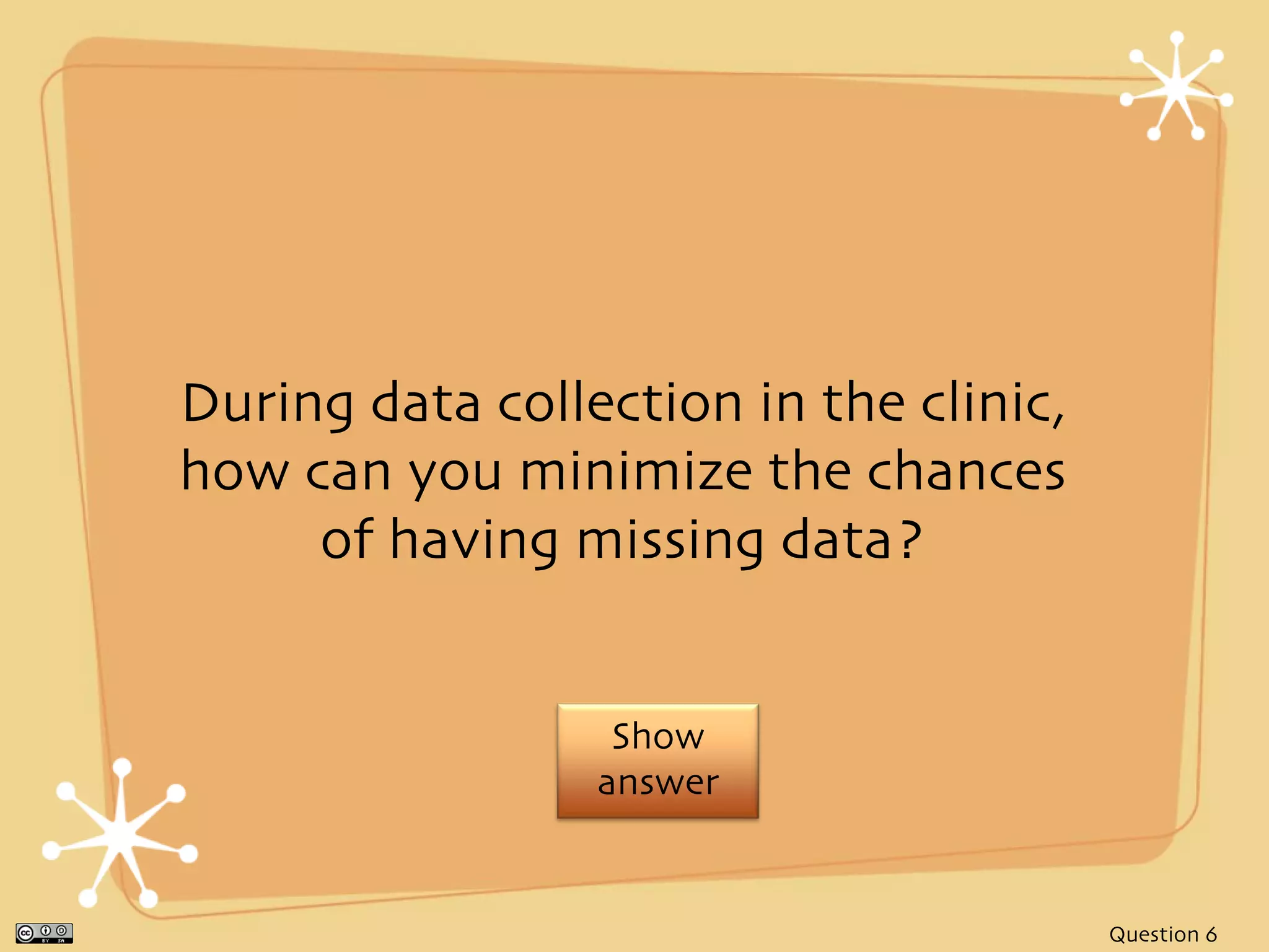 During data collection in the clinic,
how can you minimize the chances
     of having missing data?


                  Show
                 answer


                                        Question 6
 