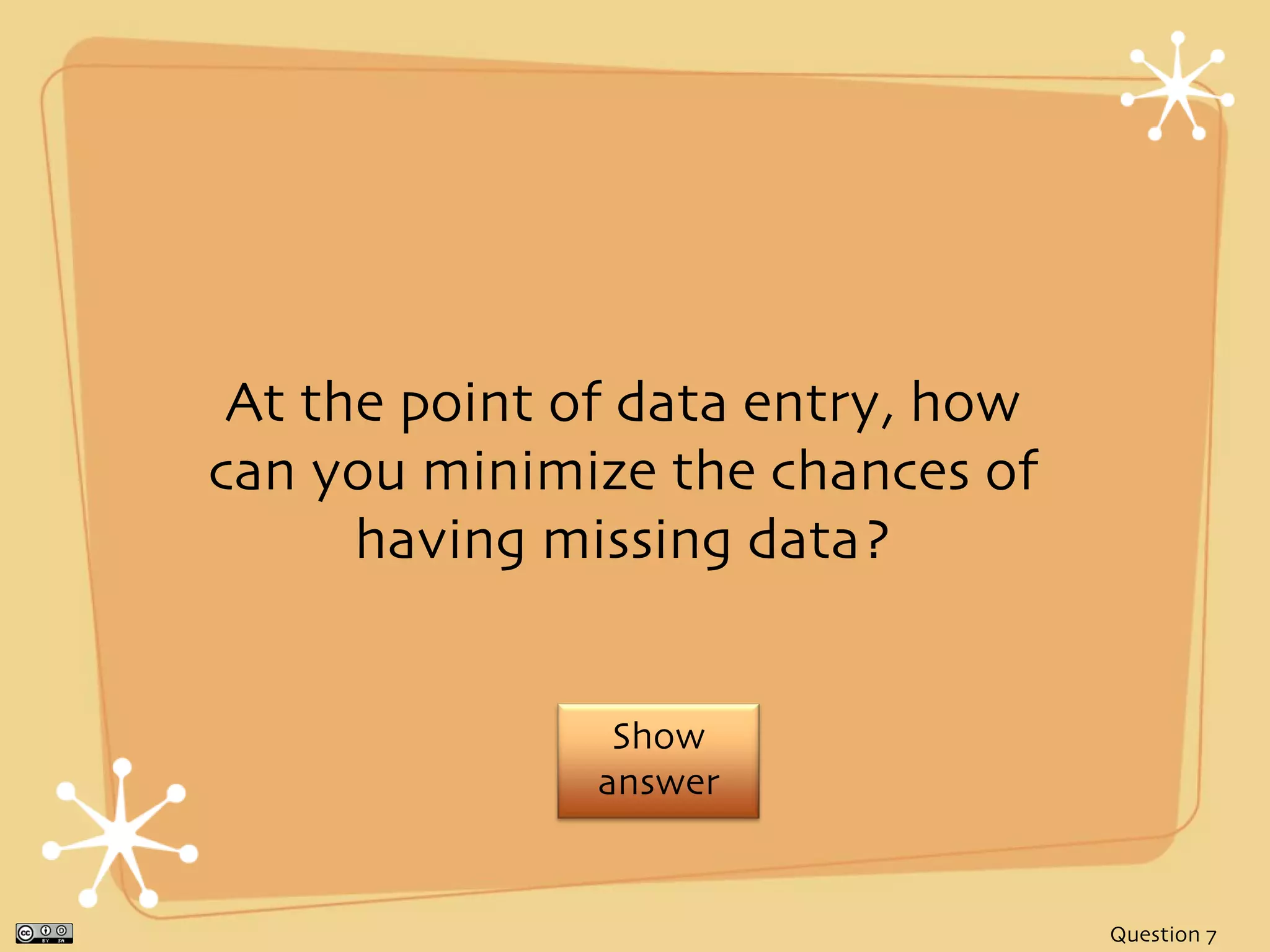 At the point of data entry, how
can you minimize the chances of
      having missing data?


                Show
               answer


                                   Question 7
 