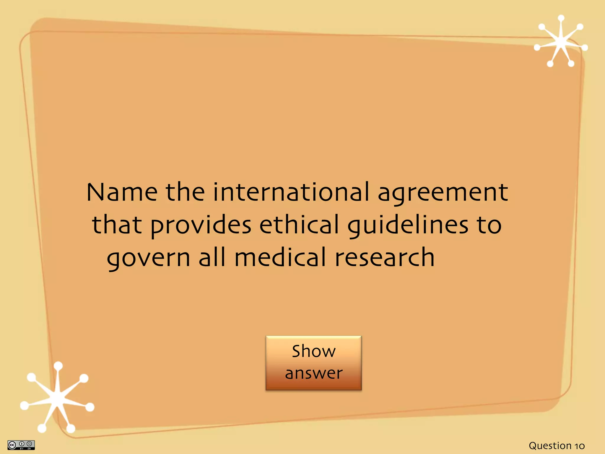 Name the international agreement
that provides ethical guidelines to
 govern all medical research


                 Show
                answer


                                      Question 10
 