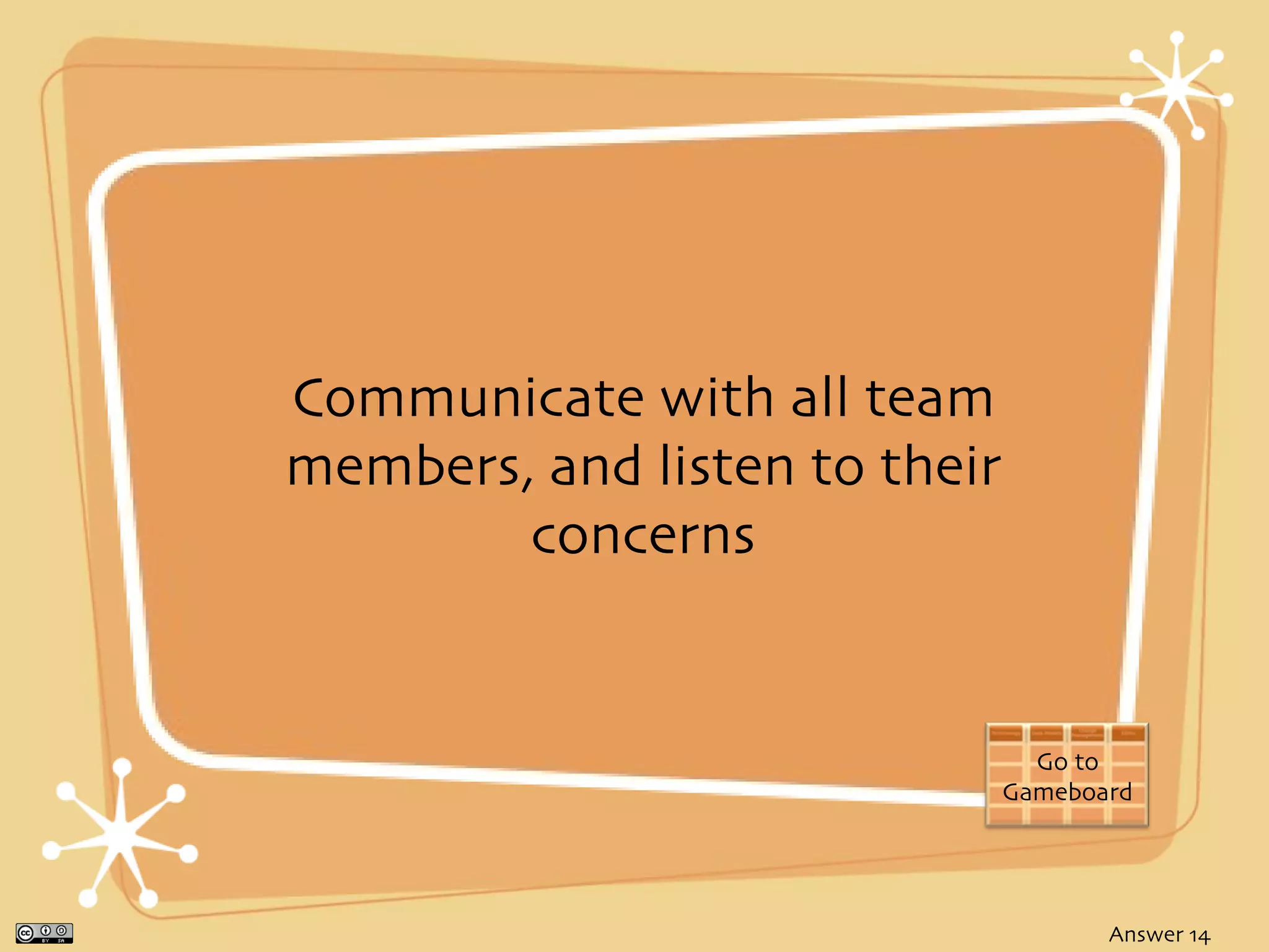 Communicate with all team
members, and listen to their
        concerns


                                 Go to
                               Gameboard




                                      Answer 14
 