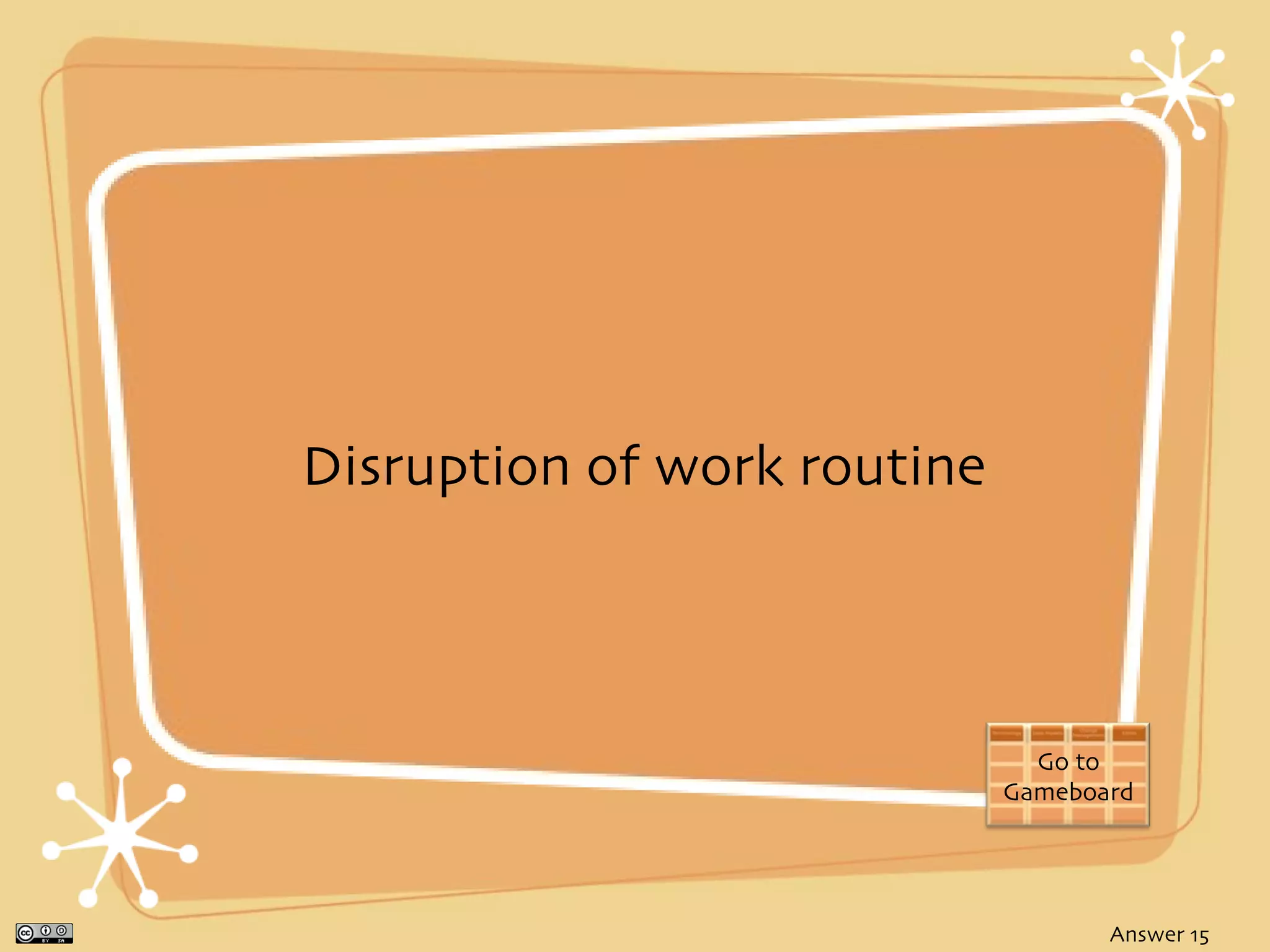 Disruption of work routine



                               Go to
                             Gameboard




                                    Answer 15
 