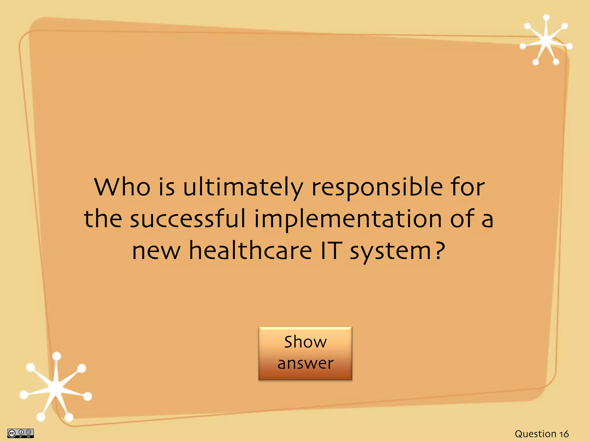 Who is ultimately responsible for
the successful implementation of a
    new healthcare IT system?


                 Show
                answer


                                     Question 16
 