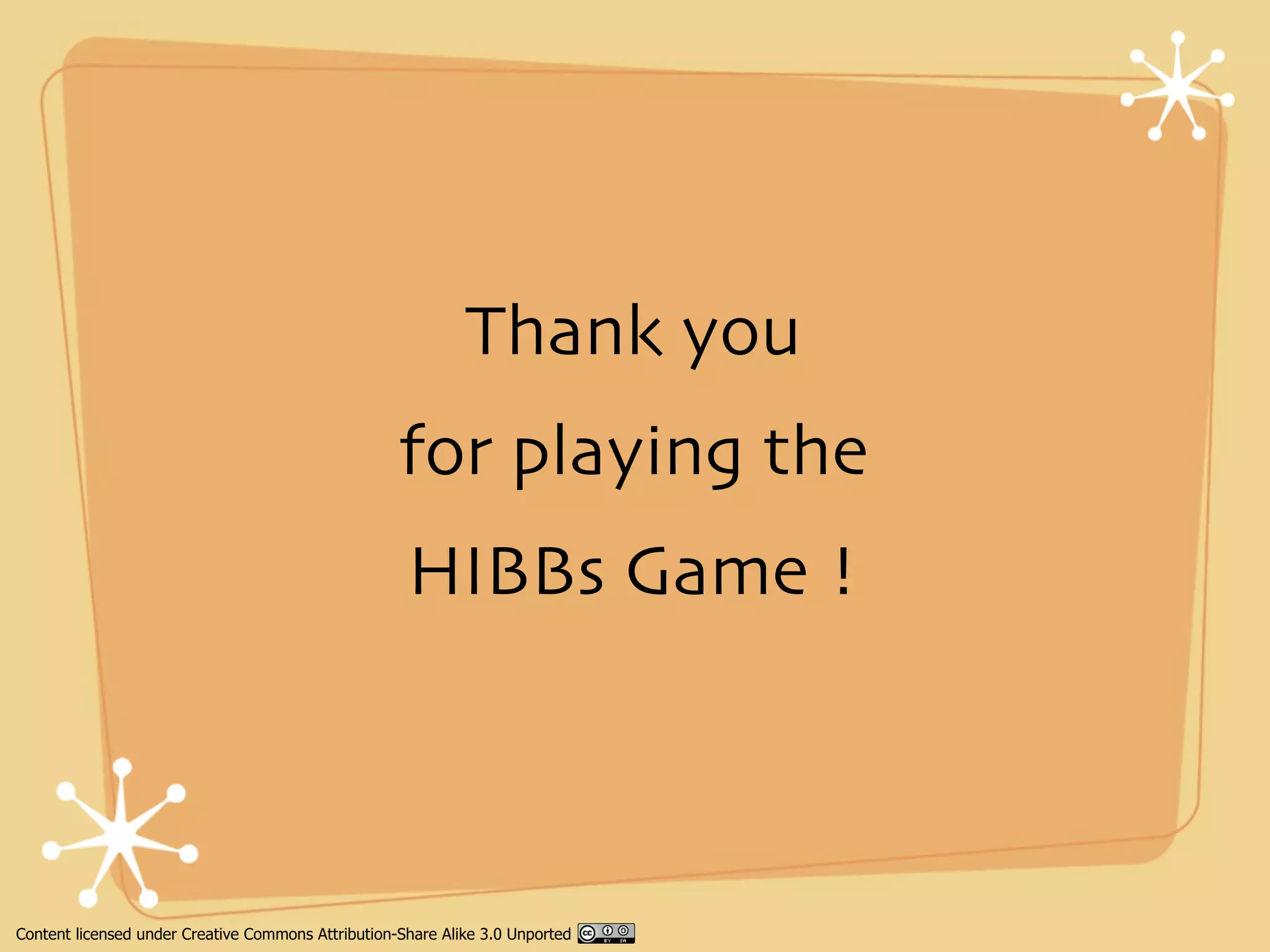 Thank you
                                                    for playing the
                                                     HIBBs Game !



Content licensed under Creative Commons Attribution-Share Alike 3.0 Unported
 