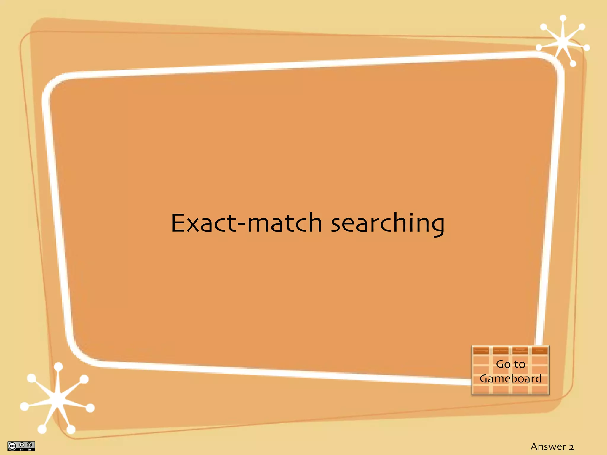 Exact-match searching



                          Go to
                        Gameboard




                               Answer 2
 