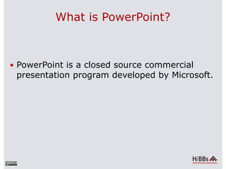 What is PowerPoint?
 PowerPoint is a closed source commercial
presentation program developed by Microsoft.
 