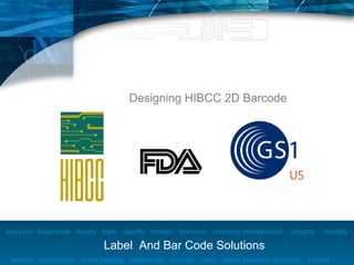 Introduction:

                                      Designing HIBCC 2D Barcode




accuracy experience quality track identify monitor precision inventory management        integrity   mobility

                               Label And Bar Code Solutions
 service productivity   asset tracking partnership security value   better business decisions   control
 