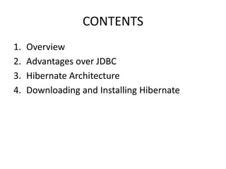CONTENTS
1. Overview
2. Advantages over JDBC
3. Hibernate Architecture
4. Downloading and Installing Hibernate
 