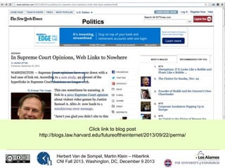 Click link to blog post
http://blogs.law.harvard.edu/futureoftheinternet/2013/09/22/perma/

Herbert Van de Sompel, Martin Klein – Hiberlink
CNI Fall 2013, Washington, DC, December 9 2013

 