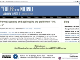 Receive page
http://blogs.law.harvard.edu/futureoftheinternet/2013/09/22/perma/

Herbert Van de Sompel, Martin Klein – Hiberlink
CNI Fall 2013, Washington, DC, December 9 2013

 