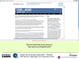Receive Memento from perma.cc
http://perma.cc/0Hg62eLdZ3T

Herbert Van de Sompel, Martin Klein – Hiberlink
CNI Fall 2013, Washington, DC, December 9 2013

 