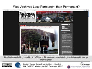 Web Archives Less Permanent than Permanent?

http://richmondsfblog.com/2013/11/06/part-of-internet-archive-building-badly-burned-in-earlymorning-fire/
Herbert Van de Sompel, Martin Klein – Hiberlink
CNI Fall 2013, Washington, DC, December 9 2013

 
