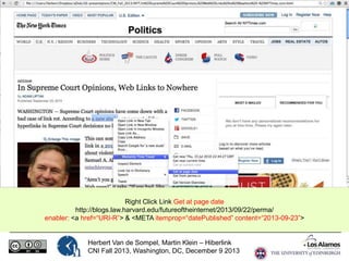 Right Click Link Get at page date
http://blogs.law.harvard.edu/futureoftheinternet/2013/09/22/perma/
enabler: <a href=“URI-R”> & <META itemprop=“datePublished” content=“2013-09-23”>

Herbert Van de Sompel, Martin Klein – Hiberlink
CNI Fall 2013, Washington, DC, December 9 2013

 