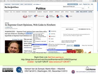 Right Click Link Get from perma.cc
http://blogs.law.harvard.edu/futureoftheinternet/2013/09/22/perma/
enabler: <a href=“URI-R” data-versionurl=“URI-M”>

Herbert Van de Sompel, Martin Klein – Hiberlink
CNI Fall 2013, Washington, DC, December 9 2013

 