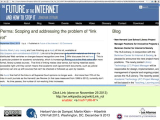 Click Link (done on November 25 2013)
http://en.wikipedia.org/wiki/Link_rot
enabler: <a href=“URI-R”>

Herbert Van de Sompel, Martin Klein – Hiberlink
CNI Fall 2013, Washington, DC, December 9 2013

 
