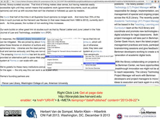 Right Click Link Get at page date
http://librarylab.law.harvard.edu
enabler: <a href=“URI-R”> & <META itemprop=“datePublished” content=“2013-09-22”>

Herbert Van de Sompel, Martin Klein – Hiberlink
CNI Fall 2013, Washington, DC, December 9 2013

 