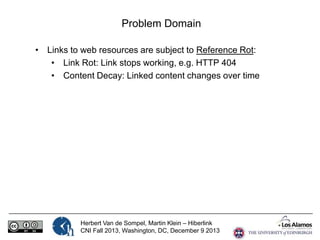 Problem Domain
• Links to web resources are subject to Reference Rot:
• Link Rot: Link stops working, e.g. HTTP 404
• Cont...