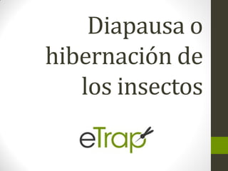 Diapausa o
hibernación de
los insectos
 