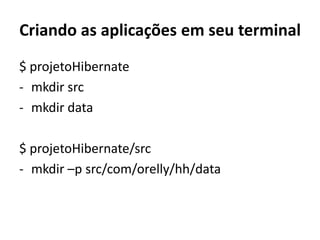 Criando as aplicações em seu terminal$ projetoHibernatemkdirsrc