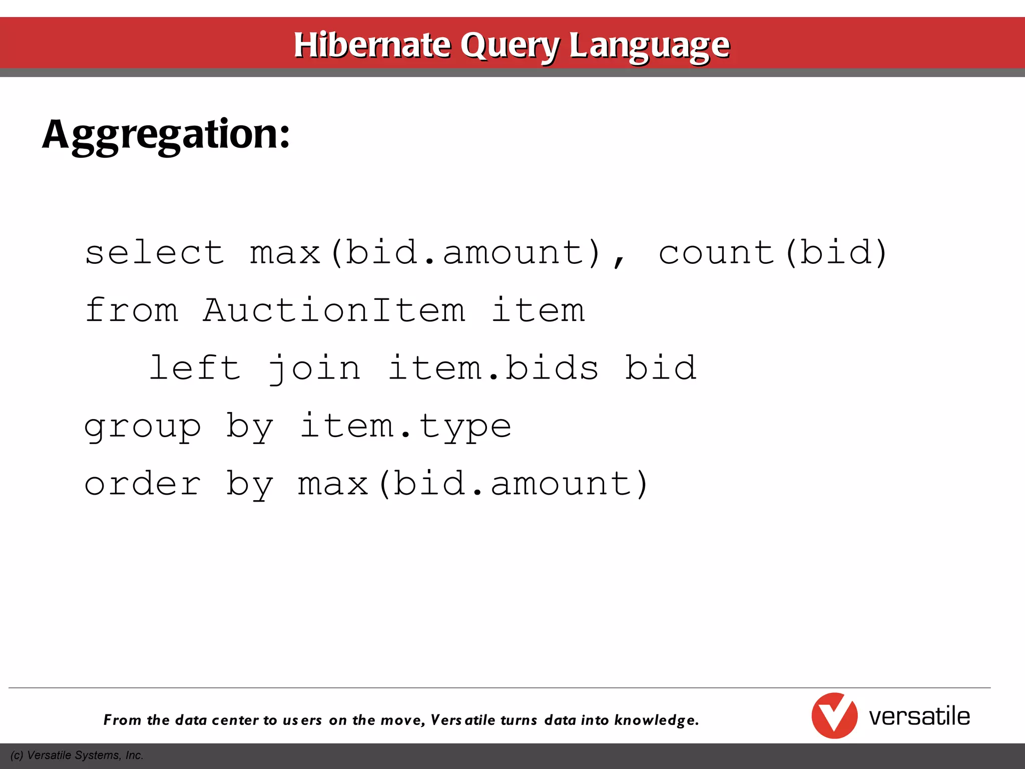 Hibernate Query Language Aggregation: select max(bid.amount), count(bid) from AuctionItem item left join item.bids bid group by item.type order by max(bid.amount) 