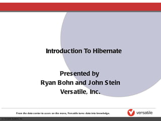 Introduction To Hibernate Presented by  Ryan Bohn and John Stein Versatile, Inc. 