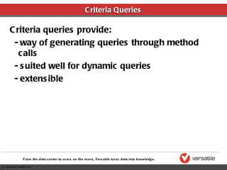 Criteria Queries Criteria queries provide: - way of generating queries through method calls - suited well for dynamic queries - extensible 