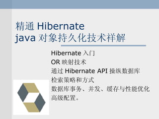 精通 Hibernate java 对象持久化技术祥解 Hibernate 入门 OR 映射技术 通过 Hibernate API 操纵数据库 检索策略和方式 数据库事务、并发、缓存与性能优化 高级配置。 