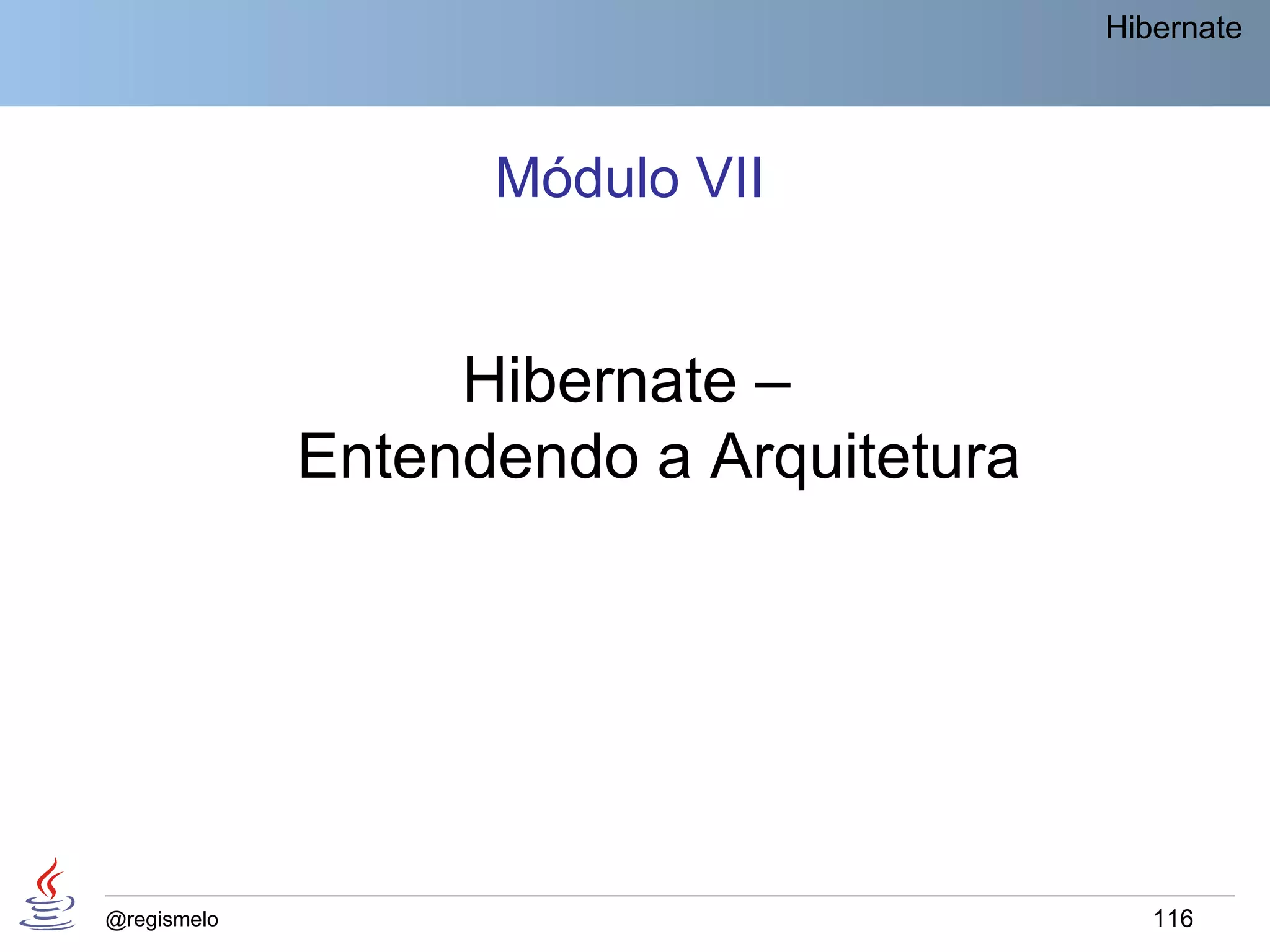 Hibernate




                   Módulo VII


                  Hibernate –
             Entendendo a Arquitetura




@regismelo                                 116
 