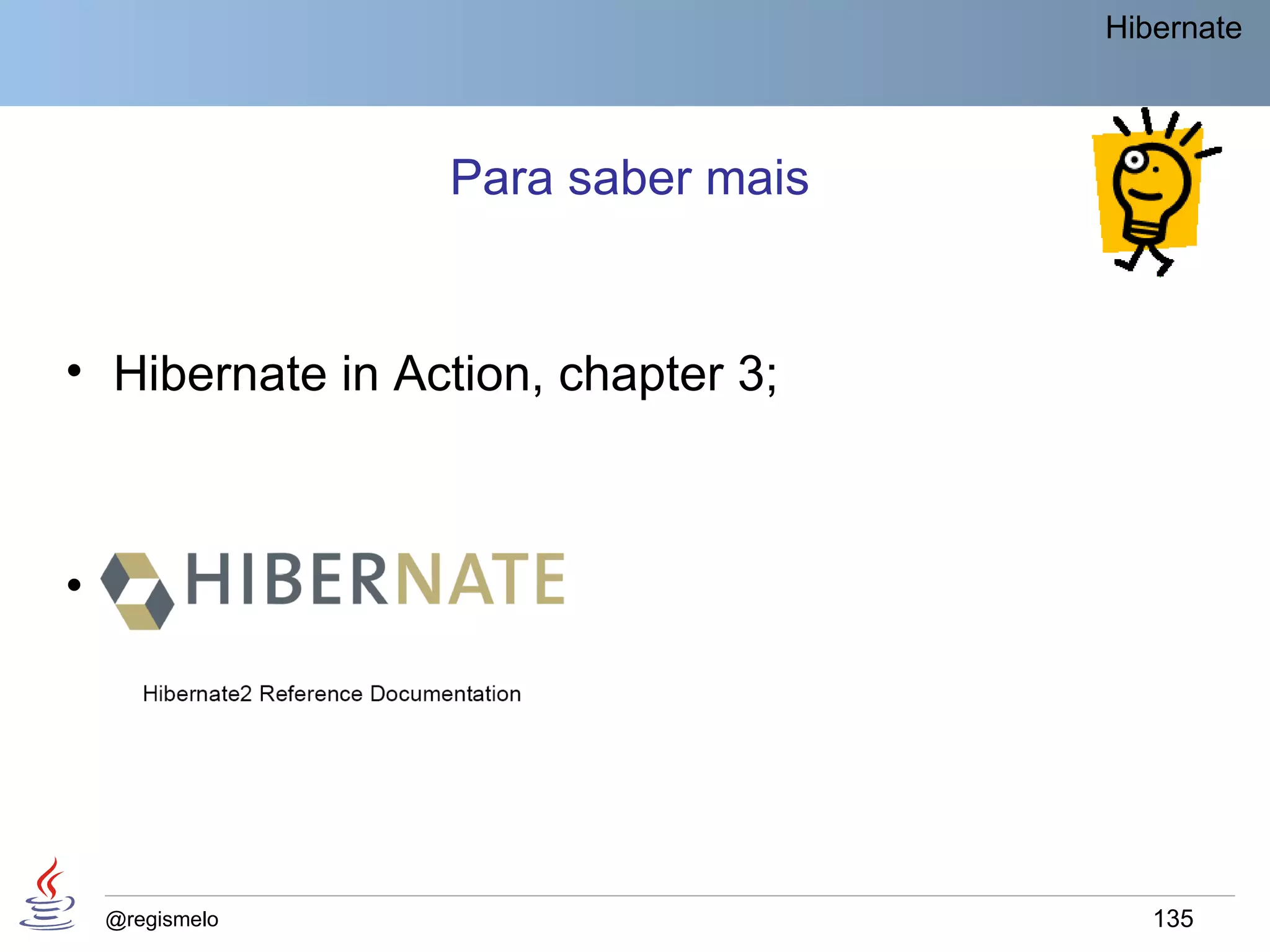 Hibernate



                 Para saber mais


• Hibernate in Action, chapter 3;



•




    @regismelo                         135
 