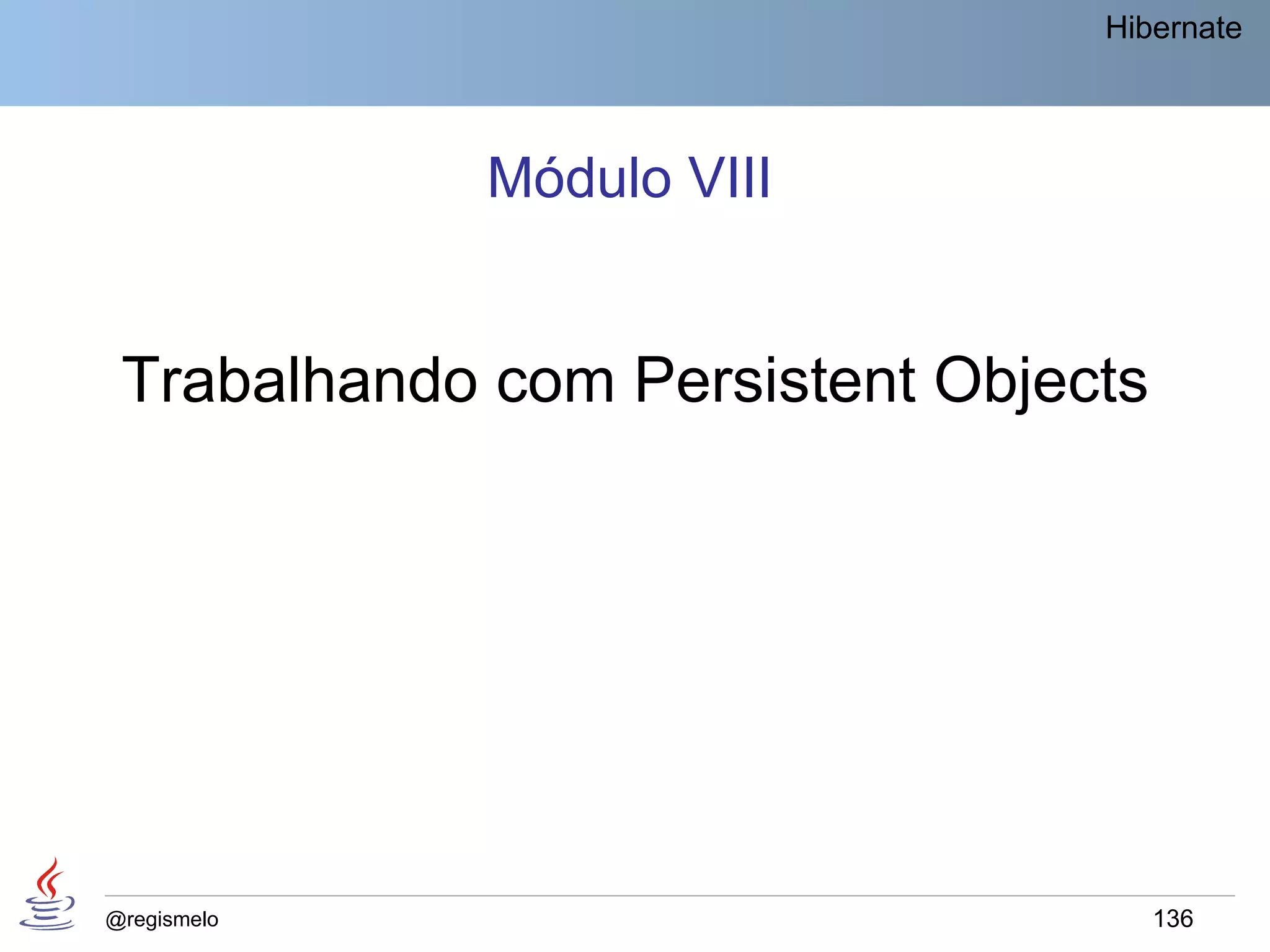 Hibernate




             Módulo VIII


 Trabalhando com Persistent Objects




@regismelo                            136
 