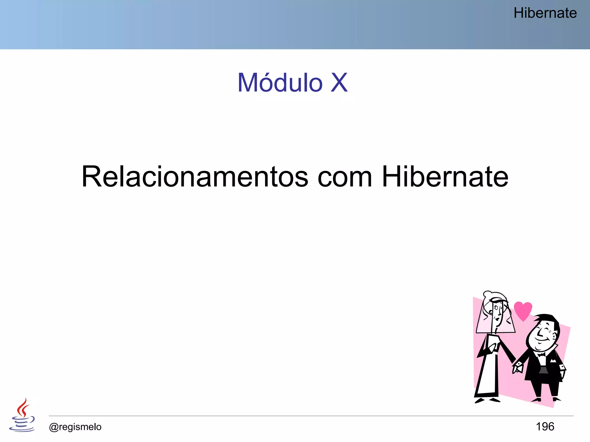 Hibernate




                Módulo X


      Relacionamentos com Hibernate




@regismelo                               196
 